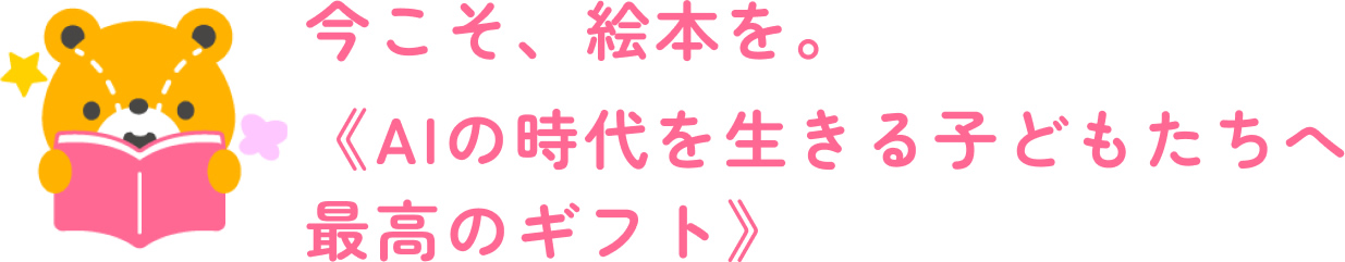今こそ、絵本を。《AIの時代を生きる子どもたちへ
最高のギフト》
