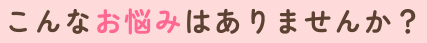 こんなお悩みありませんか?