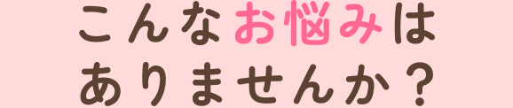 こんなお悩みありませんか?