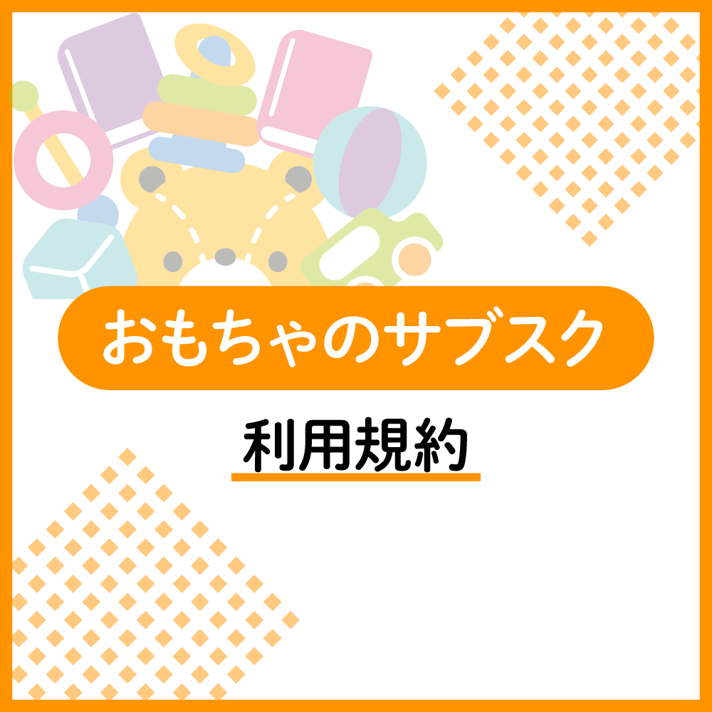 おもちゃのサブスクのサービス利用規約